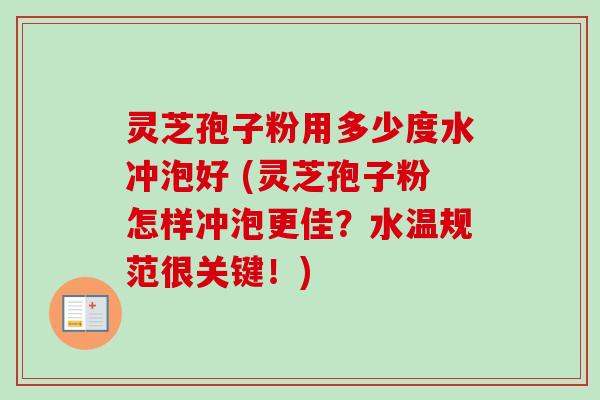 灵芝孢子粉用多少度水冲泡好 (灵芝孢子粉怎样冲泡更佳？水温规范很关键！)