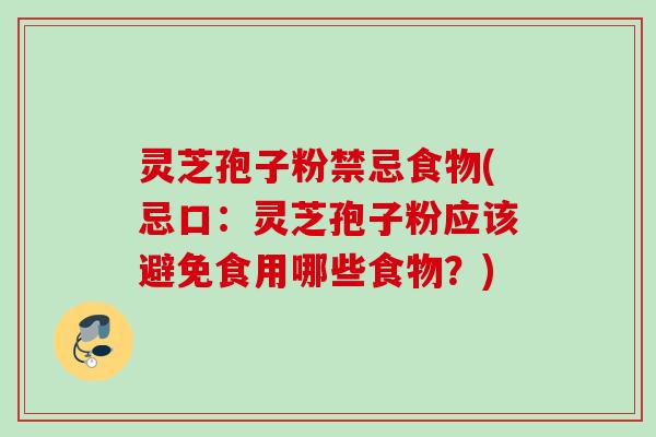 灵芝孢子粉禁忌食物(忌口：灵芝孢子粉应该避免食用哪些食物？)