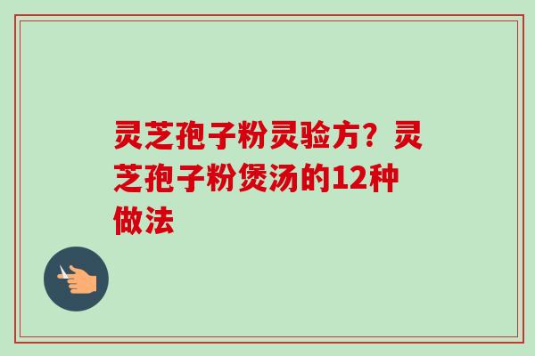 灵芝孢子粉灵验方？灵芝孢子粉煲汤的12种做法