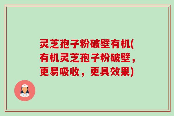 灵芝孢子粉破壁有机(有机灵芝孢子粉破壁,更易吸收,更具效果) 灵芝孢子粉破壁有机(有机灵芝孢子粉破壁,更易吸收,更具效果)