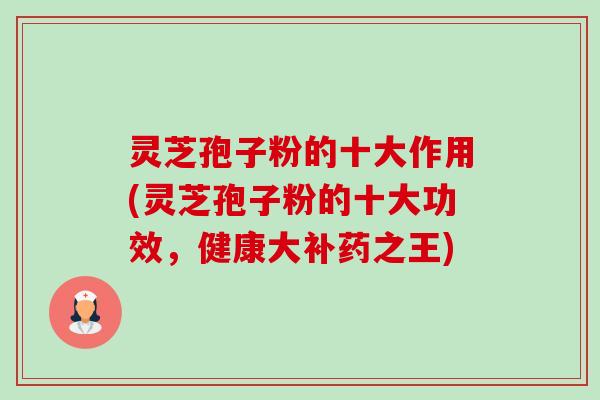 灵芝孢子粉的十大作用(灵芝孢子粉的十大功效,健康大补药之王) 灵芝孢子粉的十大作用(灵芝孢子粉的十大功效,健康大补药之王)