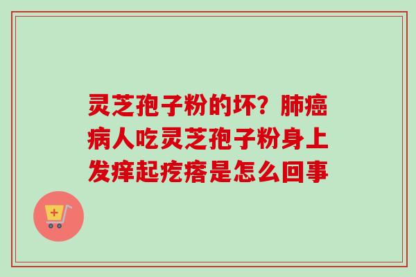 灵芝孢子粉的坏?人吃灵芝孢子粉身上发痒起疙瘩是怎么回事 灵芝孢子粉的坏?人吃灵芝孢子粉身上发痒起疙瘩是怎么回事