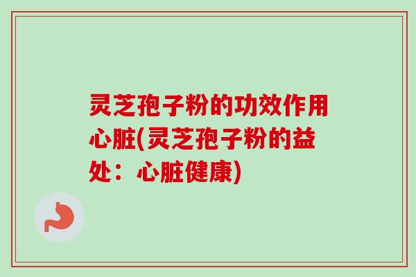 灵芝孢子粉的功效作用(灵芝孢子粉的益处：健康)