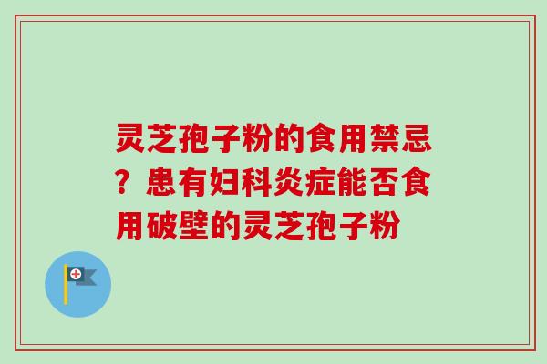 灵芝孢子粉的食用禁忌?患有能否食用破壁的灵芝孢子粉 灵芝孢子粉的食用禁忌?患有能否食用破壁的灵芝孢子粉
