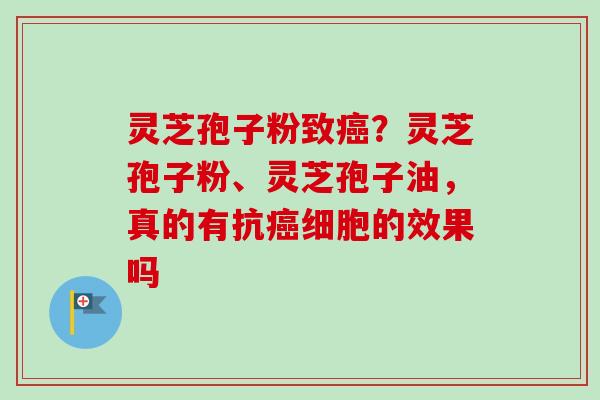 灵芝孢子粉致？灵芝孢子粉、灵芝孢子油，真的有抗细胞的效果吗