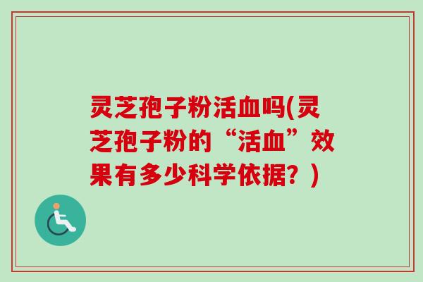 灵芝孢子粉活吗(灵芝孢子粉的“活”效果有多少科学依据？)