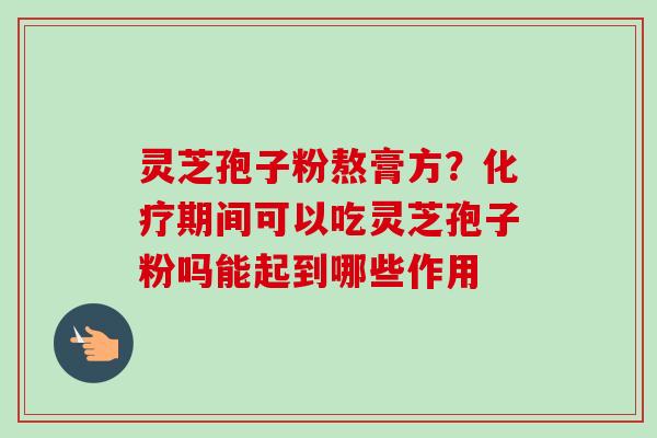 灵芝孢子粉熬膏方?期间可以吃灵芝孢子粉吗能起到哪些作用 灵芝孢子粉熬膏方?期间可以吃灵芝孢子粉吗能起到哪些作用