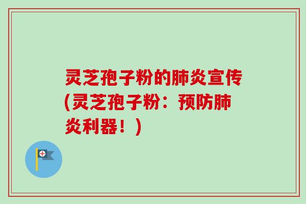 灵芝孢子粉的炎宣传(灵芝孢子粉:炎利器!) 灵芝孢子粉的炎宣传(灵芝孢子粉:炎利器!)