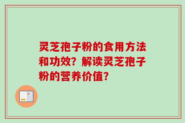 灵芝孢子粉的食用方法和功效?解读灵芝孢子粉的营养价值? 灵芝孢子粉的食用方法和功效?解读灵芝孢子粉的营养价值?