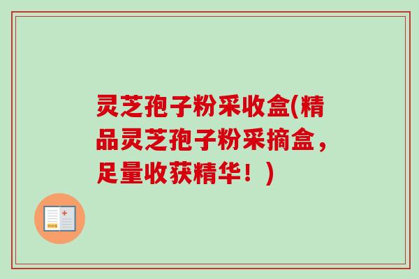 灵芝孢子粉采收盒(精品灵芝孢子粉采摘盒，足量收获精华！)