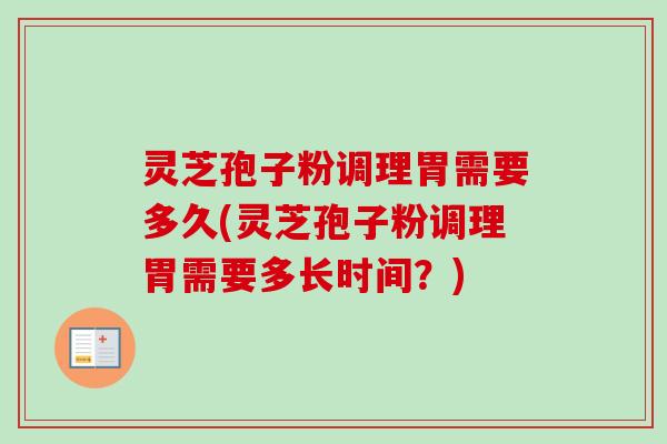 灵芝孢子粉调理胃需要多久(灵芝孢子粉调理胃需要多长时间?) 灵芝孢子粉调理胃需要多久(灵芝孢子粉调理胃需要多长时间?)