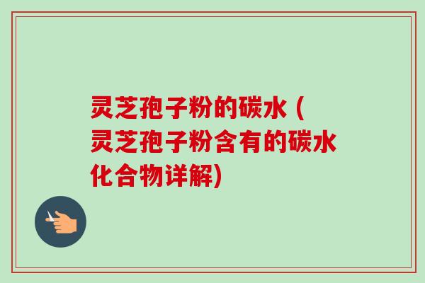 灵芝孢子粉的碳水 (灵芝孢子粉含有的碳水化合物详解) 灵芝孢子粉的碳水 (灵芝孢子粉含有的碳水化合物详解)