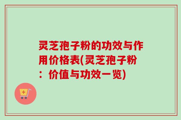 灵芝孢子粉的功效与作用价格表(灵芝孢子粉:价值与功效一览) 灵芝孢子粉的功效与作用价格表(灵芝孢子粉:价值与功效一览)