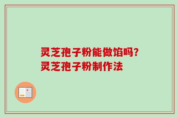 灵芝孢子粉能做馅吗?灵芝孢子粉制作法 灵芝孢子粉能做馅吗?灵芝孢子粉制作法