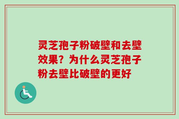 灵芝孢子粉破壁和去壁效果?为什么灵芝孢子粉去壁比破壁的更好 灵芝孢子粉破壁和去壁效果?为什么灵芝孢子粉去壁比破壁的更好