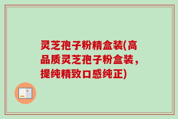 灵芝孢子粉精盒装(高品质灵芝孢子粉盒装,提纯精致口感纯正) 灵芝孢子粉精盒装(高品质灵芝孢子粉盒装,提纯精致口感纯正)