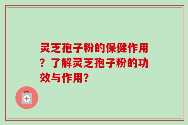 灵芝孢子粉的保健作用?了解灵芝孢子粉的功效与作用? 灵芝孢子粉的保健作用?了解灵芝孢子粉的功效与作用?