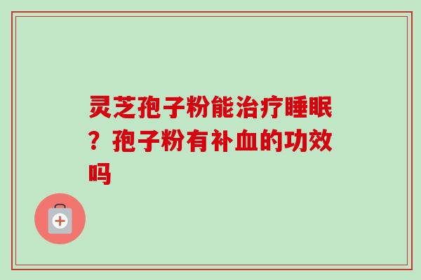 灵芝孢子粉能?孢子粉有补的功效吗 灵芝孢子粉能?孢子粉有补的功效吗