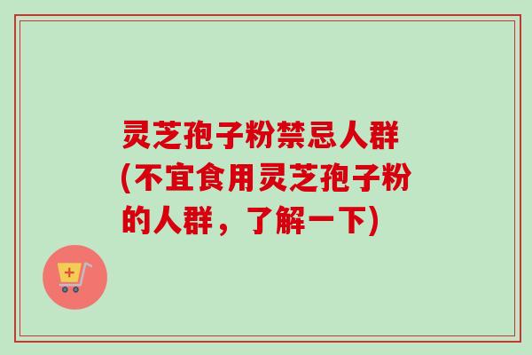 灵芝孢子粉禁忌人群 (不宜食用灵芝孢子粉的人群,了解一下) 灵芝孢子粉禁忌人群 (不宜食用灵芝孢子粉的人群,了解一下)