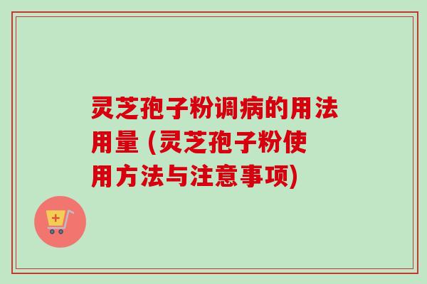 灵芝孢子粉调的用法用量 (灵芝孢子粉使用方法与注意事项) 灵芝孢子粉调的用法用量 (灵芝孢子粉使用方法与注意事项)