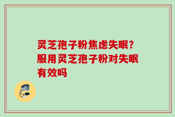 灵芝孢子粉?服用灵芝孢子粉对有效吗 灵芝孢子粉?服用灵芝孢子粉对有效吗
