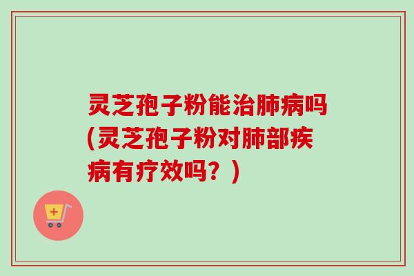 灵芝孢子粉能吗(灵芝孢子粉对部有疗效吗?) 灵芝孢子粉能吗(灵芝孢子粉对部有疗效吗?)