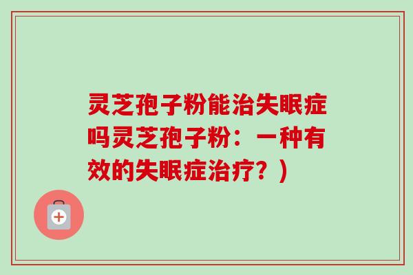 灵芝孢子粉能症吗灵芝孢子粉：一种有效的症？)