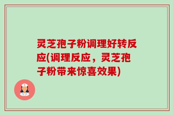 灵芝孢子粉调理好转反应(调理反应,灵芝孢子粉带来惊喜效果) 灵芝孢子粉调理好转反应(调理反应,灵芝孢子粉带来惊喜效果)