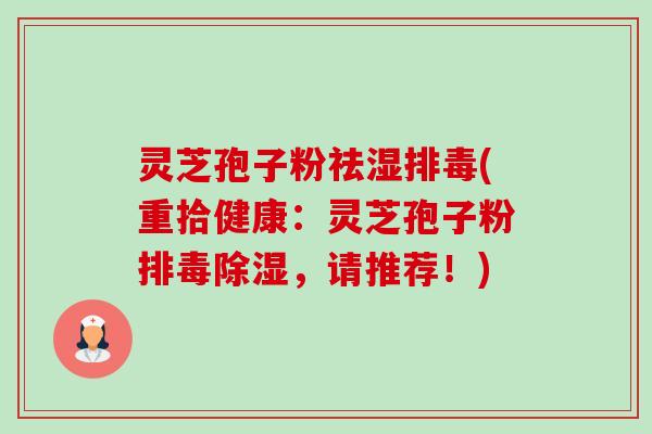 灵芝孢子粉祛湿(重拾健康:灵芝孢子粉除湿,请推荐!) 灵芝孢子粉祛湿(重拾健康:灵芝孢子粉除湿,请推荐!)