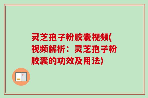 灵芝孢子粉胶囊视频(视频解析:灵芝孢子粉胶囊的功效及用法) 灵芝孢子粉胶囊视频(视频解析:灵芝孢子粉胶囊的功效及用法)