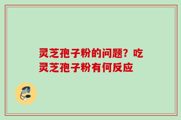 灵芝孢子粉的问题?吃灵芝孢子粉有何反应 灵芝孢子粉的问题?吃灵芝孢子粉有何反应