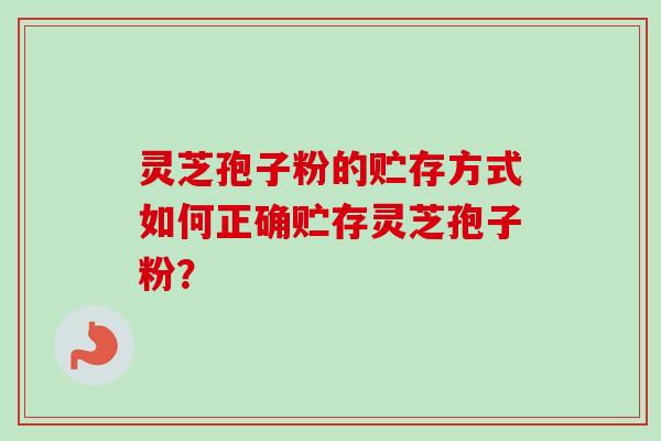 灵芝孢子粉的贮存方式如何正确贮存灵芝孢子粉？