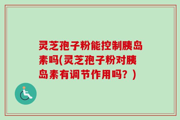 灵芝孢子粉能控制吗(灵芝孢子粉对有调节作用吗?) 灵芝孢子粉能控制吗(灵芝孢子粉对有调节作用吗?)