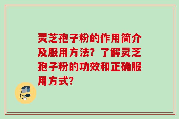 灵芝孢子粉的作用简介及服用方法?了解灵芝孢子粉的功效和正确服用方式? 灵芝孢子粉的作用简介及服用方法?了解灵芝孢子粉的功效和正确服用方式?
