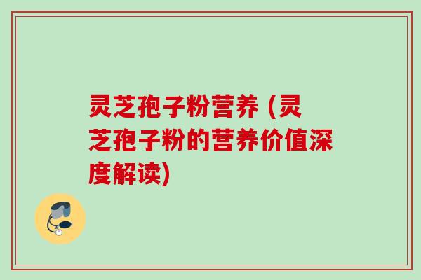 灵芝孢子粉营养 (灵芝孢子粉的营养价值深度解读) 灵芝孢子粉营养 (灵芝孢子粉的营养价值深度解读)