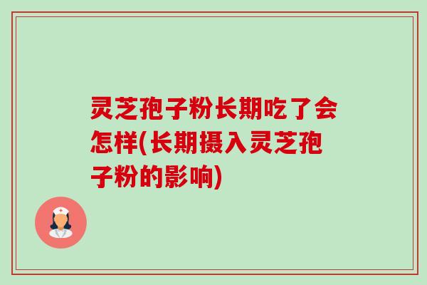 灵芝孢子粉长期吃了会怎样(长期摄入灵芝孢子粉的影响) 灵芝孢子粉长期吃了会怎样(长期摄入灵芝孢子粉的影响)