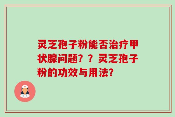 灵芝孢子粉能否问题？？灵芝孢子粉的功效与用法？