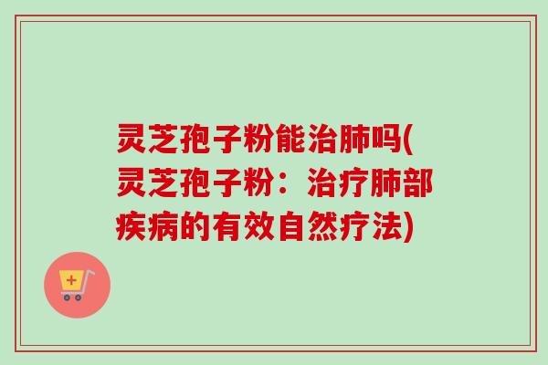 灵芝孢子粉能吗(灵芝孢子粉:部的有效自然疗法) 灵芝孢子粉能吗(灵芝孢子粉:部的有效自然疗法)