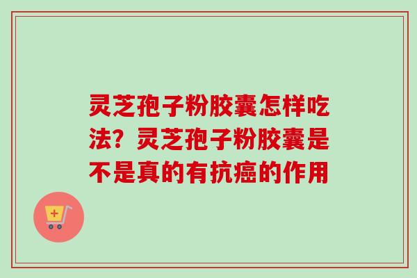 灵芝孢子粉胶囊怎样吃法?灵芝孢子粉胶囊是不是真的有抗的作用 灵芝孢子粉胶囊怎样吃法?灵芝孢子粉胶囊是不是真的有抗的作用