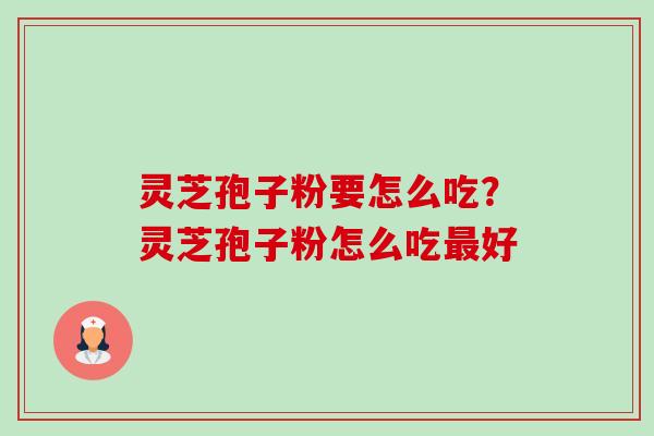 灵芝孢子粉要怎么吃?灵芝孢子粉怎么吃好 灵芝孢子粉要怎么吃?灵芝孢子粉怎么吃好