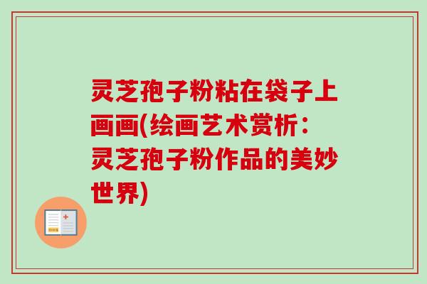 灵芝孢子粉粘在袋子上画画(绘画艺术赏析：灵芝孢子粉作品的美妙世界)