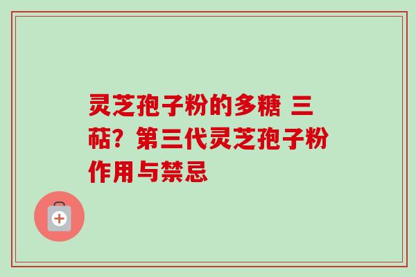 灵芝孢子粉的多糖 三萜？第三代灵芝孢子粉作用与禁忌