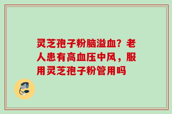 灵芝孢子粉脑溢？老人患有高中风，服用灵芝孢子粉管用吗