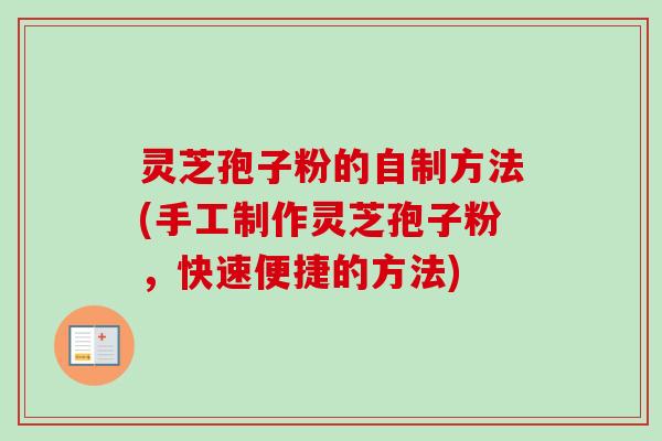 灵芝孢子粉的自制方法(手工制作灵芝孢子粉,快速便捷的方法) 灵芝孢子粉的自制方法(手工制作灵芝孢子粉,快速便捷的方法)