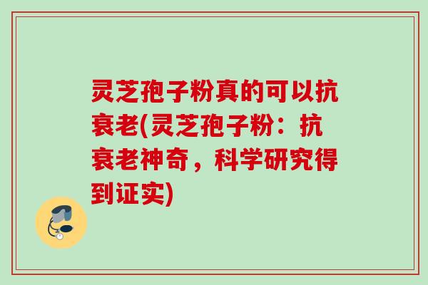 灵芝孢子粉真的可以抗(灵芝孢子粉:抗神奇,科学研究得到证实) 灵芝孢子粉真的可以抗(灵芝孢子粉:抗神奇,科学研究得到证实)