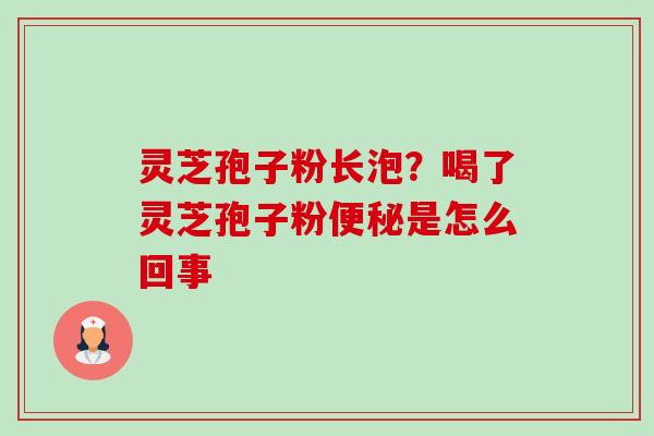 灵芝孢子粉长泡?喝了灵芝孢子粉是怎么回事 灵芝孢子粉长泡?喝了灵芝孢子粉是怎么回事