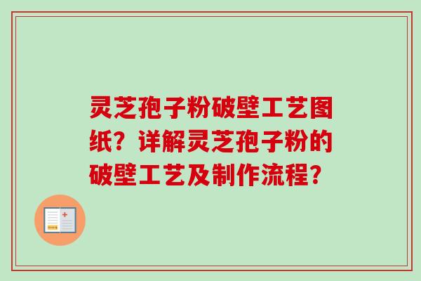 灵芝孢子粉破壁工艺图纸?详解灵芝孢子粉的破壁工艺及制作流程? 灵芝孢子粉破壁工艺图纸?详解灵芝孢子粉的破壁工艺及制作流程?