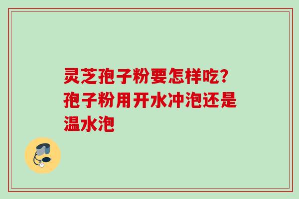 灵芝孢子粉要怎样吃？孢子粉用开水冲泡还是温水泡