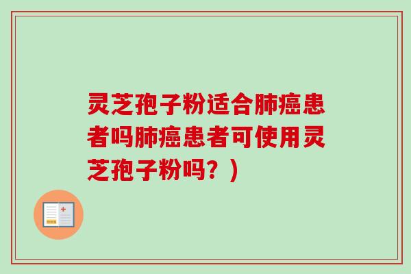 灵芝孢子粉适合患者吗患者可使用灵芝孢子粉吗?) 灵芝孢子粉适合患者吗患者可使用灵芝孢子粉吗?)