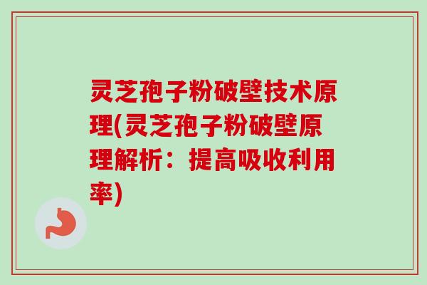 灵芝孢子粉破壁技术原理(灵芝孢子粉破壁原理解析:提高吸收利用率) 灵芝孢子粉破壁技术原理(灵芝孢子粉破壁原理解析:提高吸收利用率)